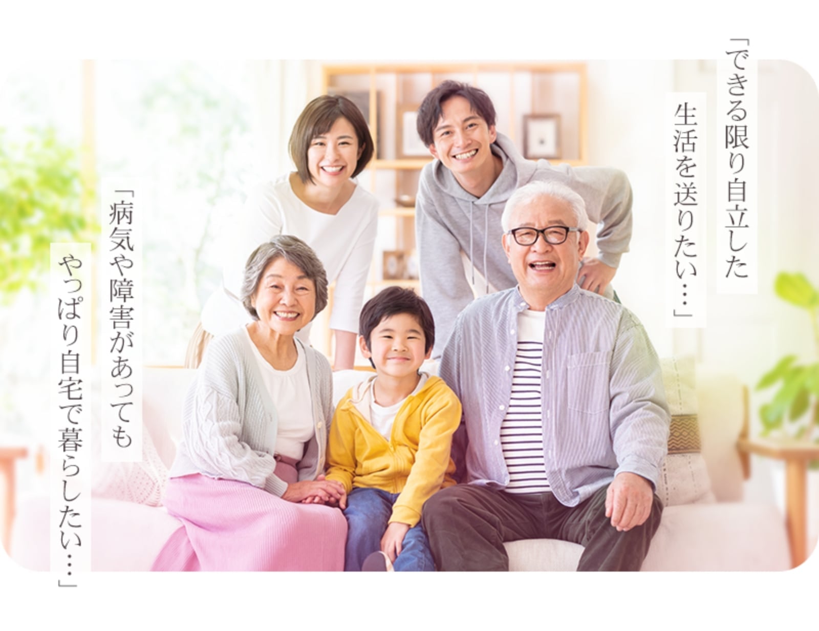 「できる限り自立した生活を送りたい…」「病気や障害があってもやっぱり自宅で暮らしたい…」